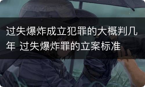 过失爆炸成立犯罪的大概判几年 过失爆炸罪的立案标准