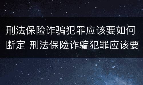 刑法保险诈骗犯罪应该要如何断定 刑法保险诈骗犯罪应该要如何断定罪名