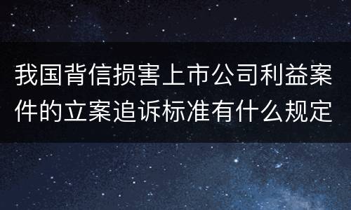 我国背信损害上市公司利益案件的立案追诉标准有什么规定