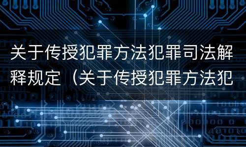 关于传授犯罪方法犯罪司法解释规定（关于传授犯罪方法犯罪司法解释规定）