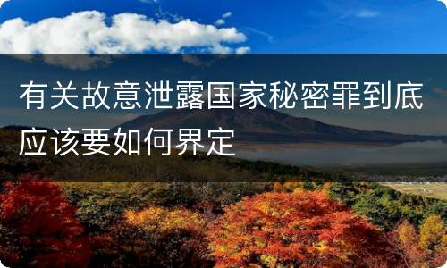 有关故意泄露国家秘密罪到底应该要如何界定