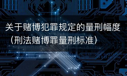 关于赌博犯罪规定的量刑幅度（刑法赌博罪量刑标准）