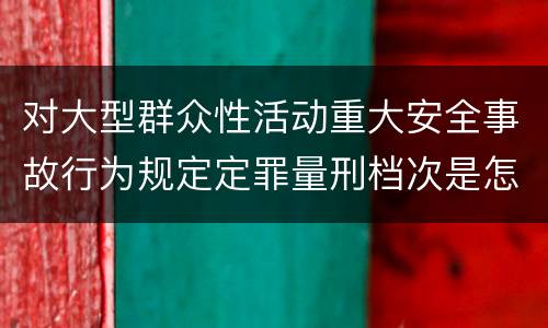 对大型群众性活动重大安全事故行为规定定罪量刑档次是怎样