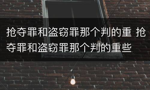 抢夺罪和盗窃罪那个判的重 抢夺罪和盗窃罪那个判的重些