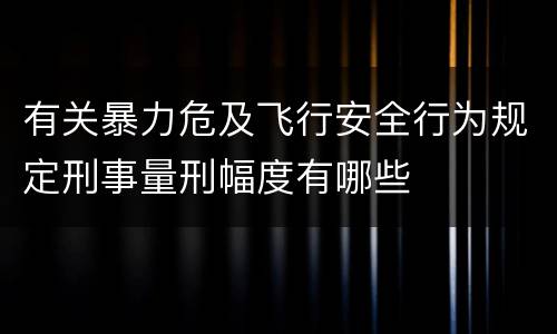 有关暴力危及飞行安全行为规定刑事量刑幅度有哪些