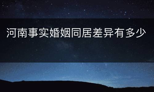 河南事实婚姻同居差异有多少