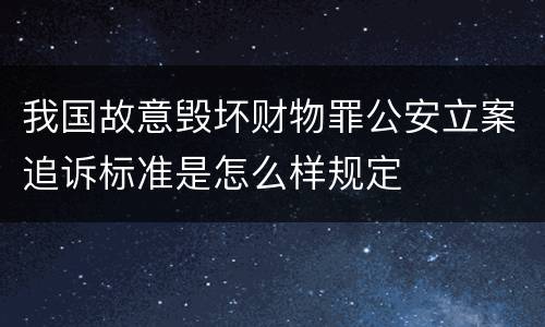 我国故意毁坏财物罪公安立案追诉标准是怎么样规定