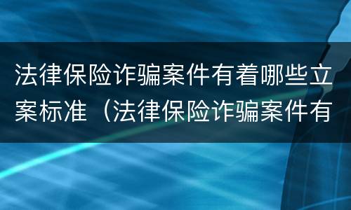 法律保险诈骗案件有着哪些立案标准（法律保险诈骗案件有着哪些立案标准呢）