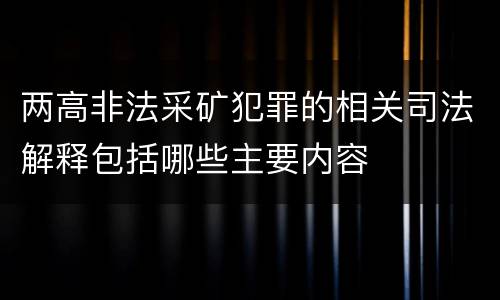 两高非法采矿犯罪的相关司法解释包括哪些主要内容