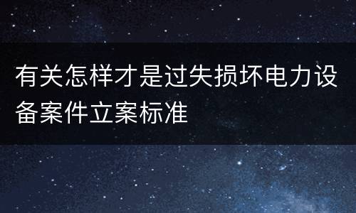 有关怎样才是过失损坏电力设备案件立案标准