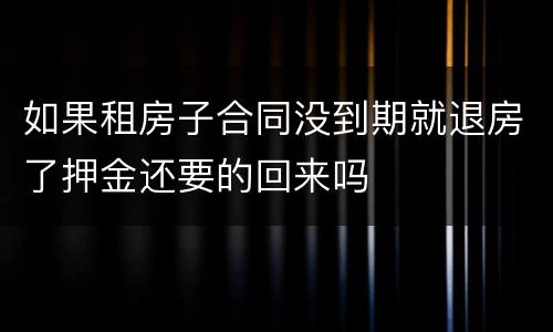 如果租房子合同没到期就退房了押金还要的回来吗