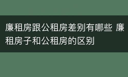 廉租房跟公租房差别有哪些 廉租房子和公租房的区别