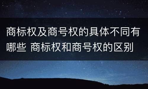 商标权及商号权的具体不同有哪些 商标权和商号权的区别