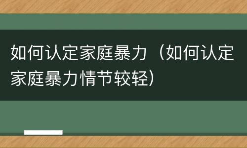 如何认定家庭暴力（如何认定家庭暴力情节较轻）