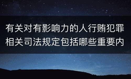 有关对有影响力的人行贿犯罪相关司法规定包括哪些重要内容