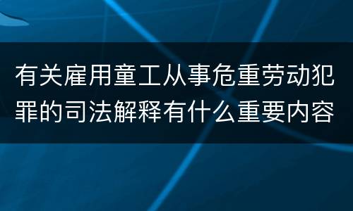 有关雇用童工从事危重劳动犯罪的司法解释有什么重要内容