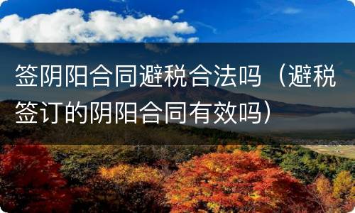 签阴阳合同避税合法吗（避税签订的阴阳合同有效吗）