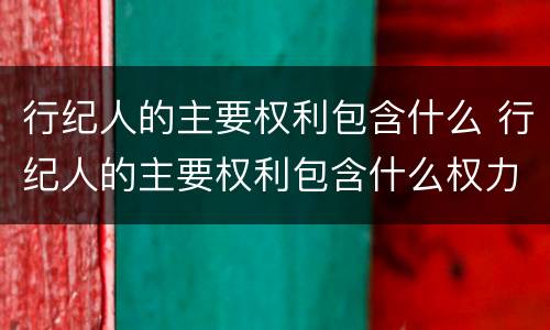 行纪人的主要权利包含什么 行纪人的主要权利包含什么权力
