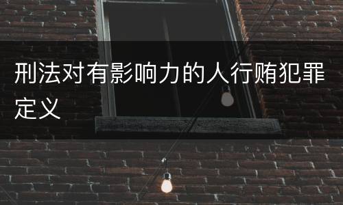 刑法对有影响力的人行贿犯罪定义