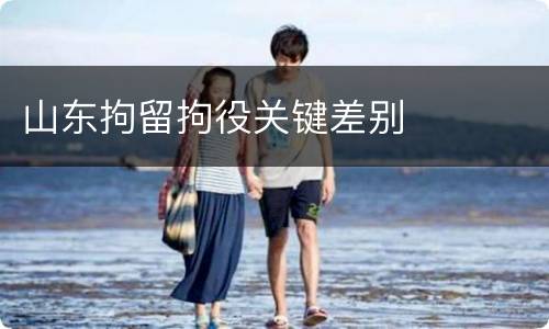 山东拘留拘役关键差别