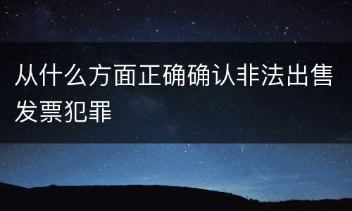 从什么方面正确确认非法出售发票犯罪