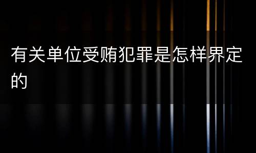 有关单位受贿犯罪是怎样界定的