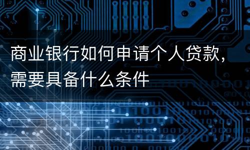 商业银行如何申请个人贷款，需要具备什么条件