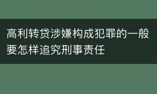 高利转贷涉嫌构成犯罪的一般要怎样追究刑事责任