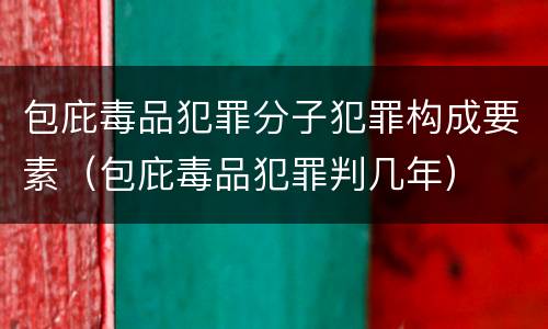 包庇毒品犯罪分子犯罪构成要素（包庇毒品犯罪判几年）