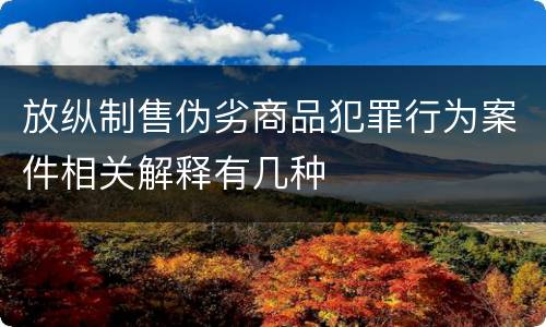 放纵制售伪劣商品犯罪行为案件相关解释有几种