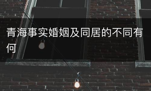 青海事实婚姻及同居的不同有何