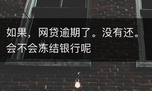 如果，网贷逾期了。没有还。会不会冻结银行呢