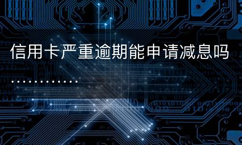 信用卡严重逾期能申请减息吗…………