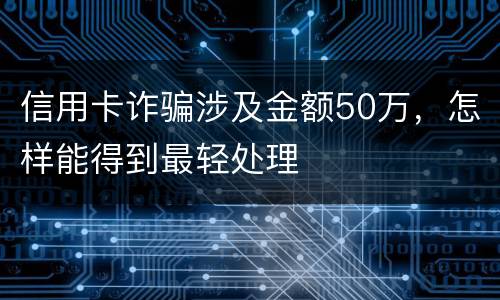 信用卡诈骗涉及金额50万，怎样能得到最轻处理