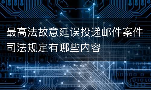 最高法故意延误投递邮件案件司法规定有哪些内容