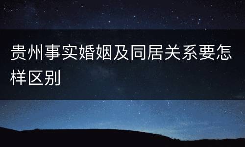 贵州事实婚姻及同居关系要怎样区别