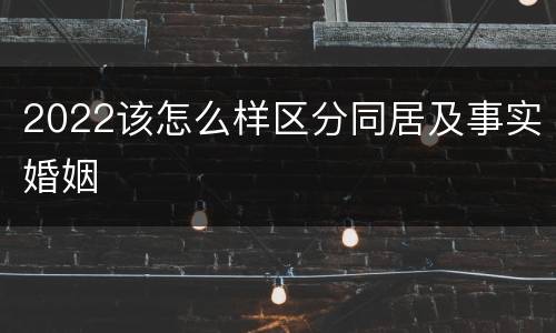 2022该怎么样区分同居及事实婚姻