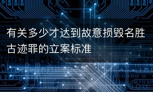 有关多少才达到故意损毁名胜古迹罪的立案标准