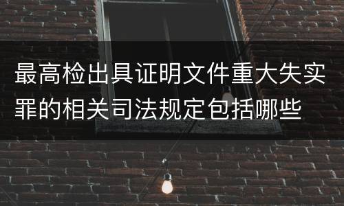 最高检出具证明文件重大失实罪的相关司法规定包括哪些