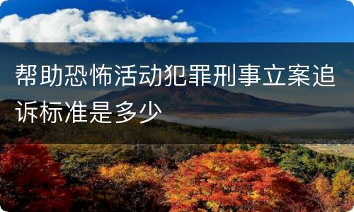 帮助恐怖活动犯罪刑事立案追诉标准是多少