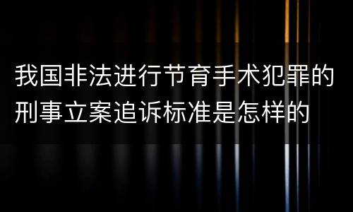 我国非法进行节育手术犯罪的刑事立案追诉标准是怎样的