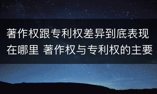 著作权跟专利权差异到底表现在哪里 著作权与专利权的主要区别是什么?