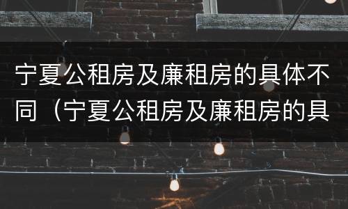 宁夏公租房及廉租房的具体不同（宁夏公租房及廉租房的具体不同点）