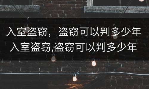 入室盗窃，盗窃可以判多少年 入室盗窃,盗窃可以判多少年徒刑