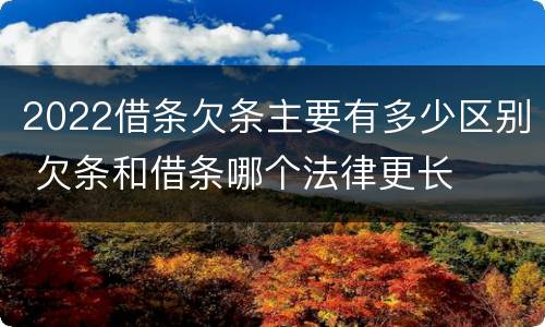 2022借条欠条主要有多少区别 欠条和借条哪个法律更长