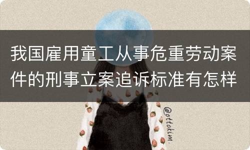 我国雇用童工从事危重劳动案件的刑事立案追诉标准有怎样的规定