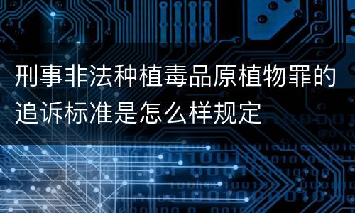 刑事非法种植毒品原植物罪的追诉标准是怎么样规定