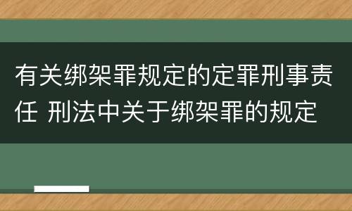有关绑架罪规定的定罪刑事责任 刑法中关于绑架罪的规定