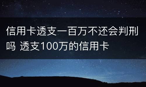 信用卡透支一百万不还会判刑吗 透支100万的信用卡