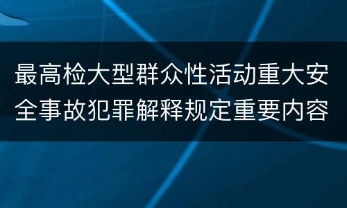 最高检大型群众性活动重大安全事故犯罪解释规定重要内容是什么